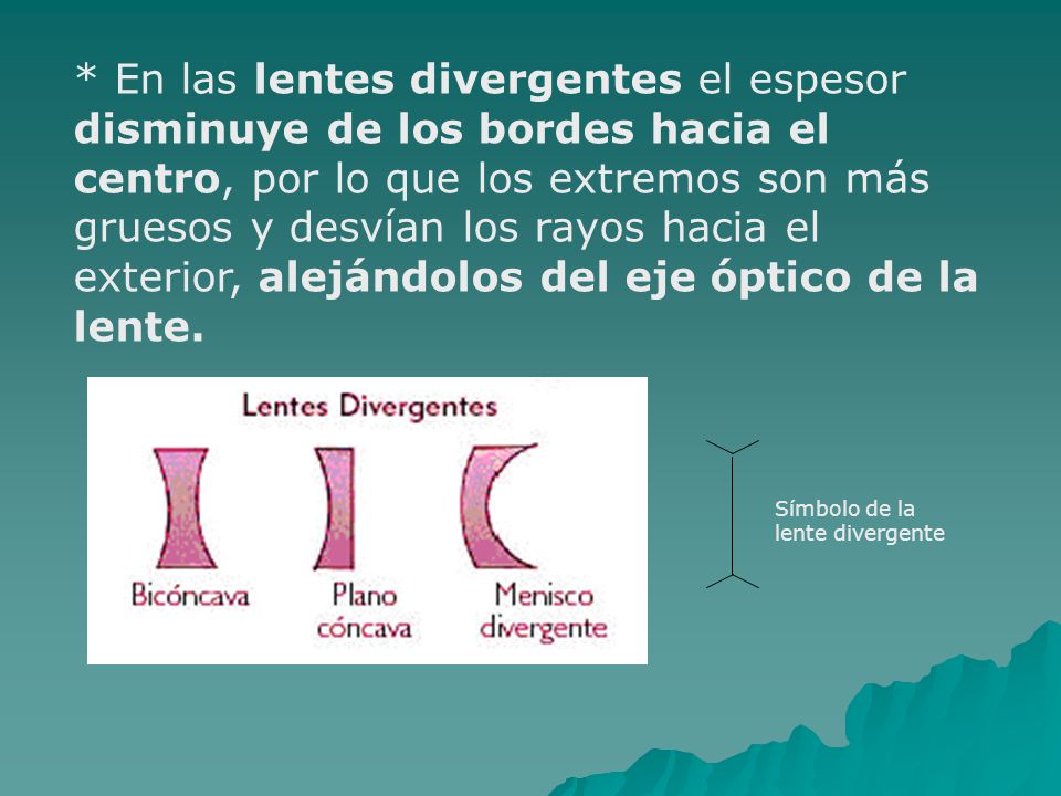 * En las lentes divergentes el espesor disminuye de los bordes hacia el centro, por lo que los extremos son más gruesos y desvían los rayos hacia el exterior, alejándolos del eje óptico de la lente.