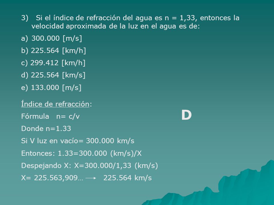 3) Si el índice de refracción del agua es n = 1,33, entonces la velocidad aproximada de la luz en el agua es de: