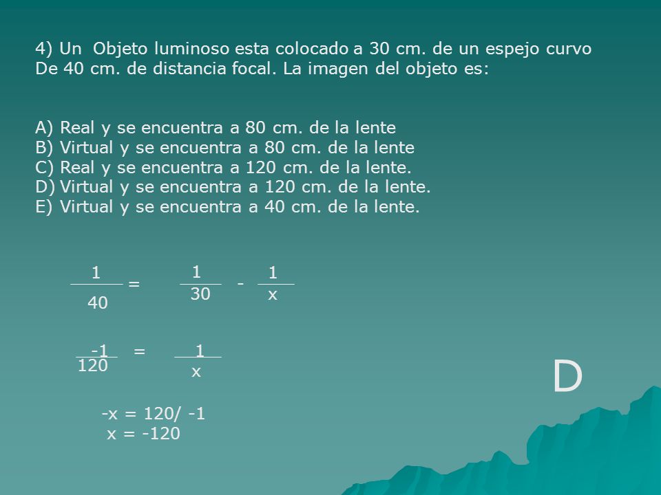 D 4) Un Objeto luminoso esta colocado a 30 cm. de un espejo curvo
