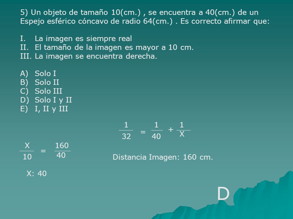 D 5) Un objeto de tamaño 10(cm.) , se encuentra a 40(cm.) de un