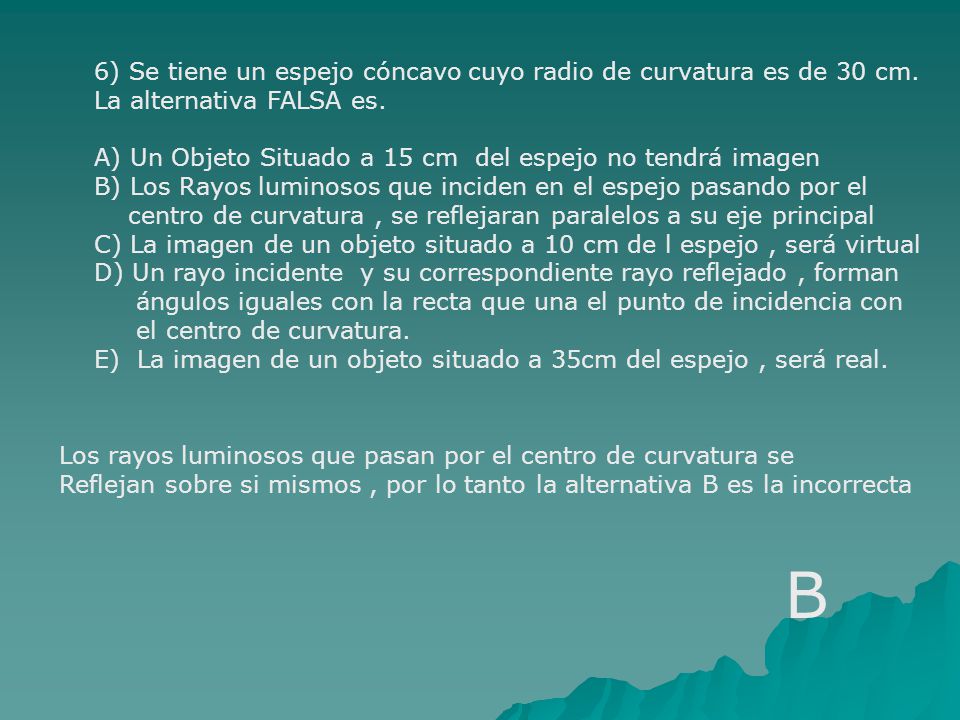B 6) Se tiene un espejo cóncavo cuyo radio de curvatura es de 30 cm.