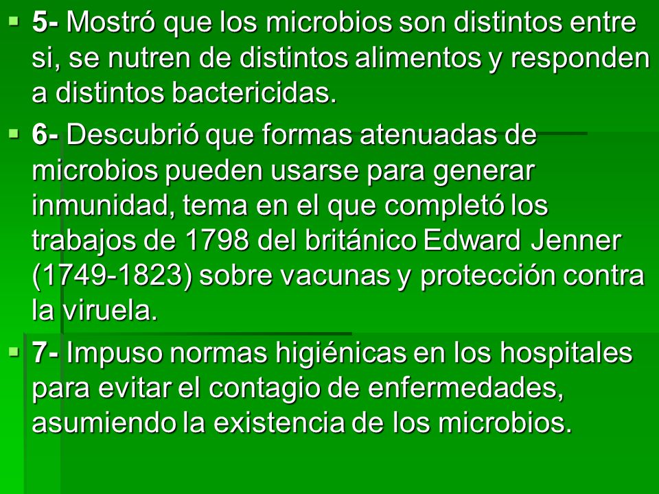 5- Mostró que los microbios son distintos entre si, se nutren de distintos alimentos y responden a distintos bactericidas.