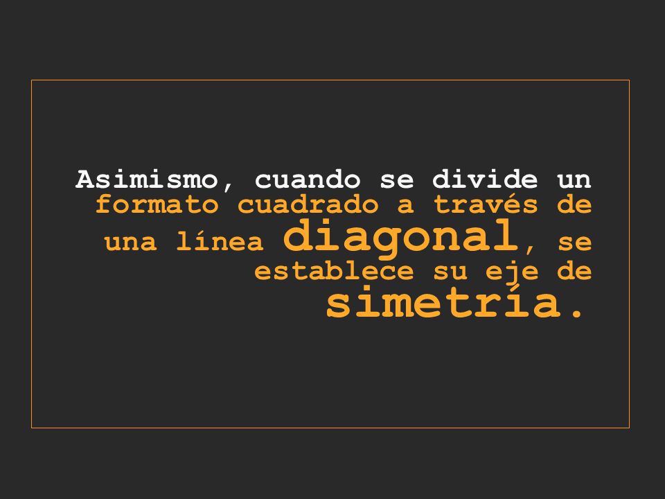 Asimismo, cuando se divide un formato cuadrado a través de una línea diagonal, se establece su eje de simetría.