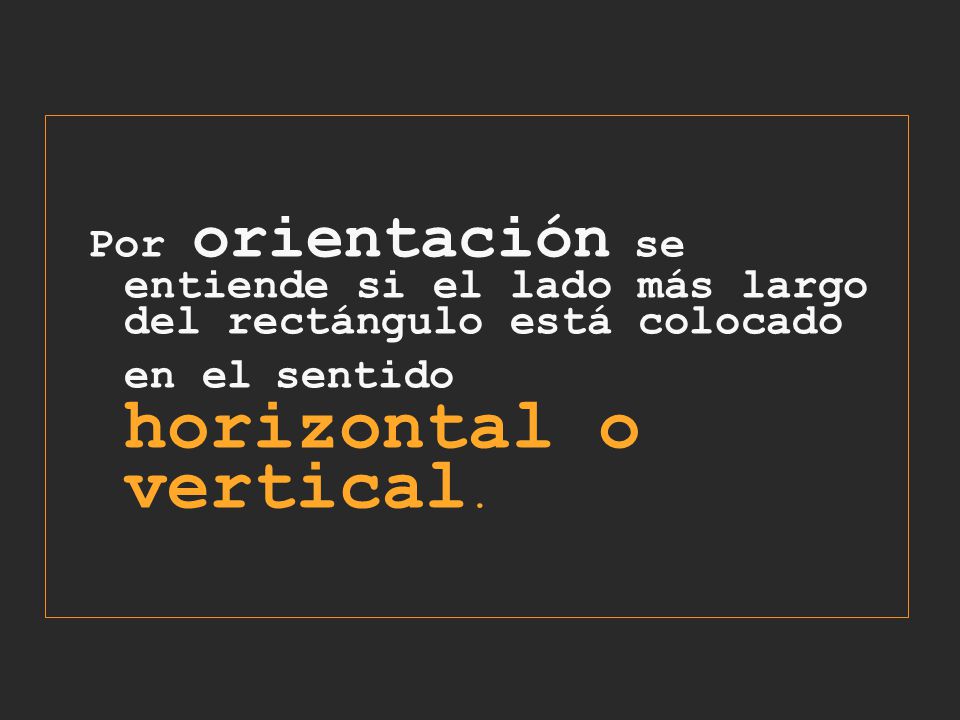 Por orientación se entiende si el lado más largo del rectángulo está colocado en el sentido horizontal o vertical.