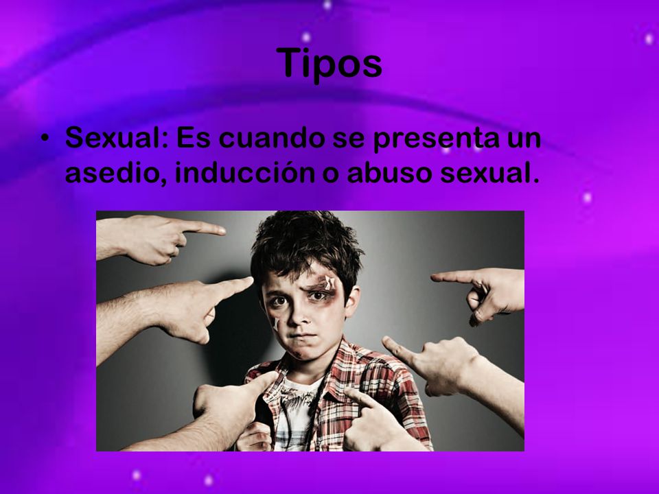 Tipos Sexual: Es cuando se presenta un asedio, inducción o abuso sexual.