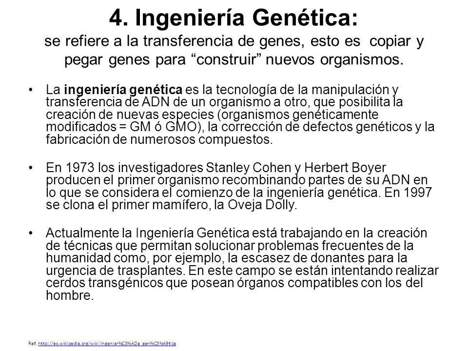 4. Ingeniería Genética: se refiere a la transferencia de genes, esto es copiar y pegar genes para construir nuevos organismos.