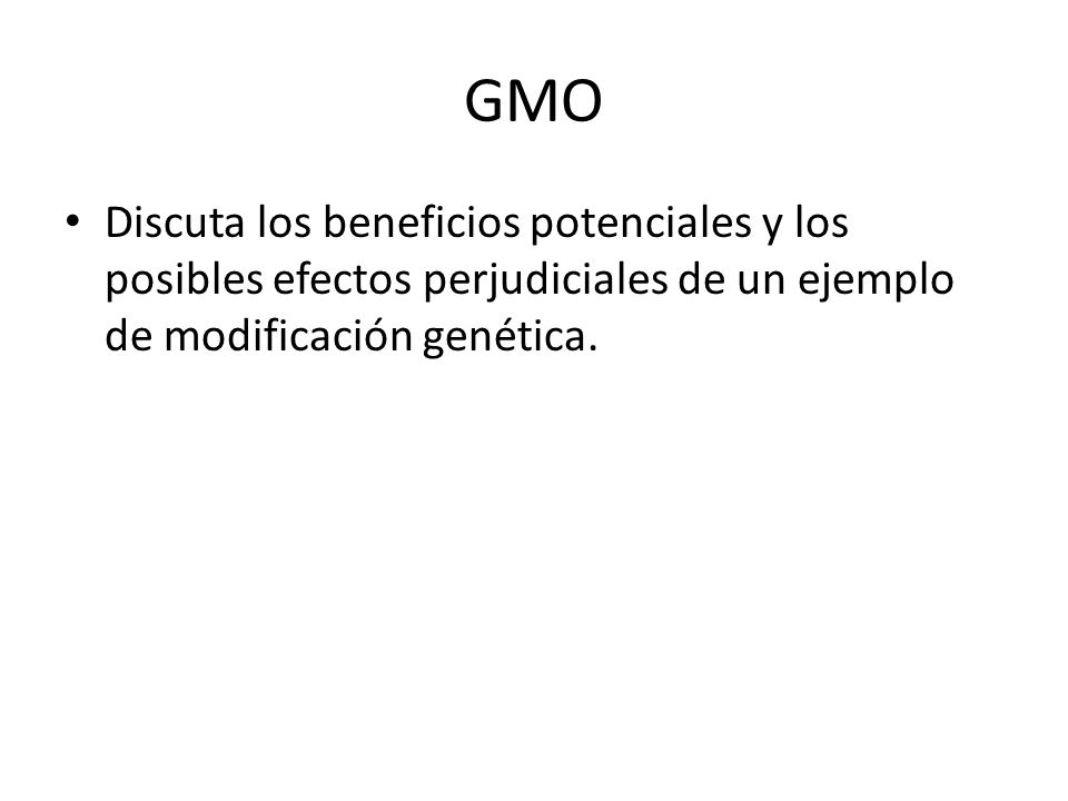 GMO Discuta los beneficios potenciales y los posibles efectos perjudiciales de un ejemplo de modificación genética.