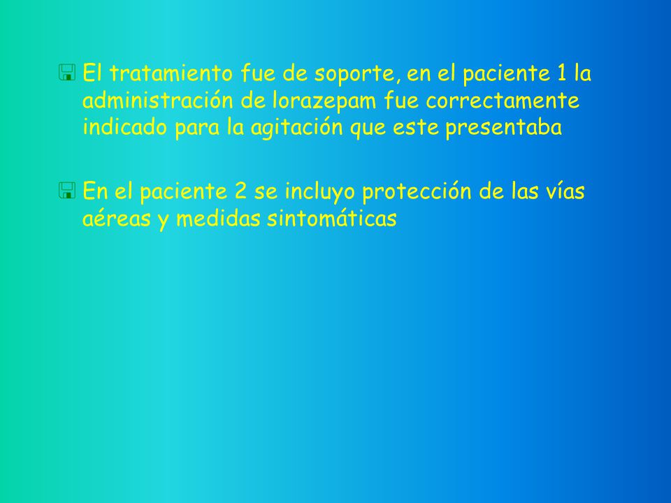 El tratamiento fue de soporte, en el paciente 1 la administración de lorazepam fue correctamente indicado para la agitación que este presentaba