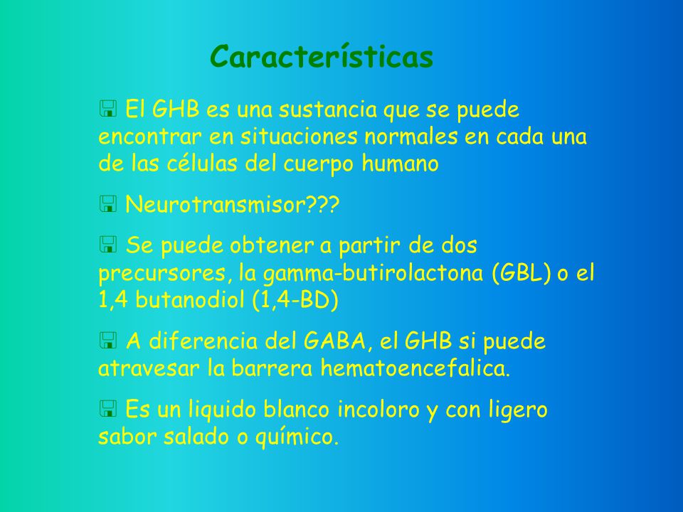 Características El GHB es una sustancia que se puede encontrar en situaciones normales en cada una de las células del cuerpo humano.
