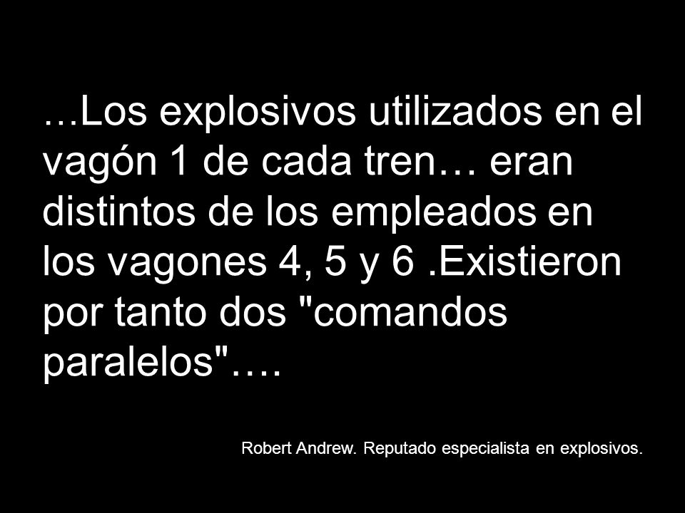 …Los explosivos utilizados en el vagón 1 de cada tren… eran distintos de los empleados en los vagones 4, 5 y 6 .Existieron por tanto dos comandos paralelos ….