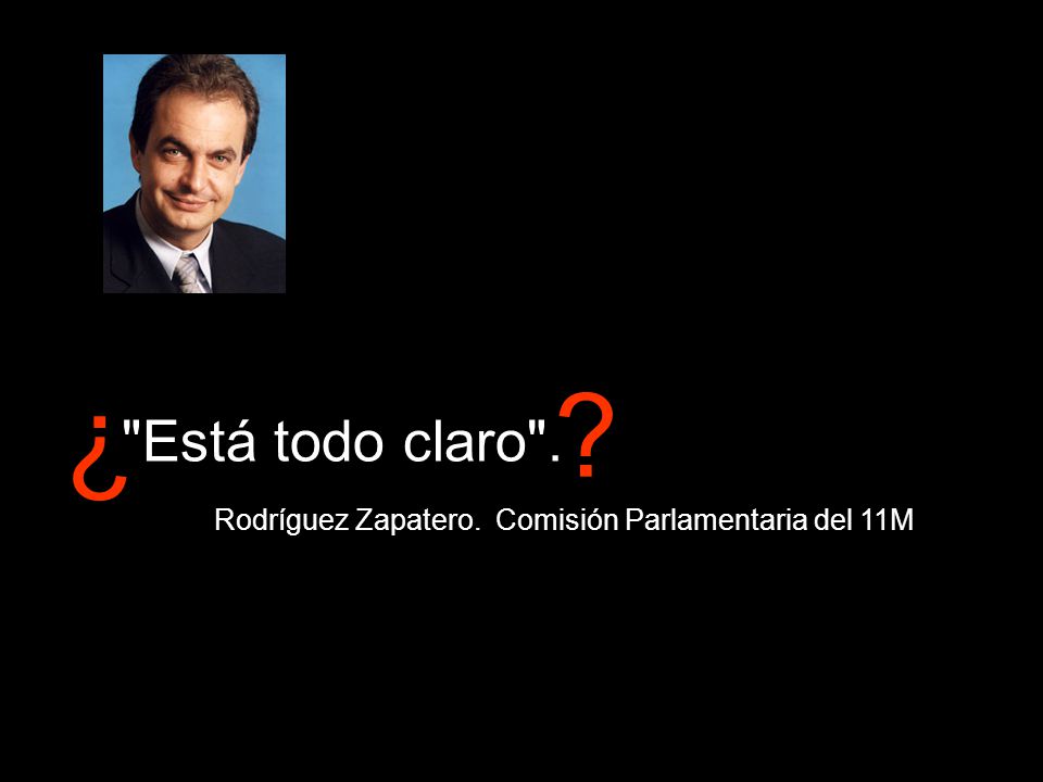¿ Está todo claro . Rodríguez Zapatero. Comisión Parlamentaria del 11M