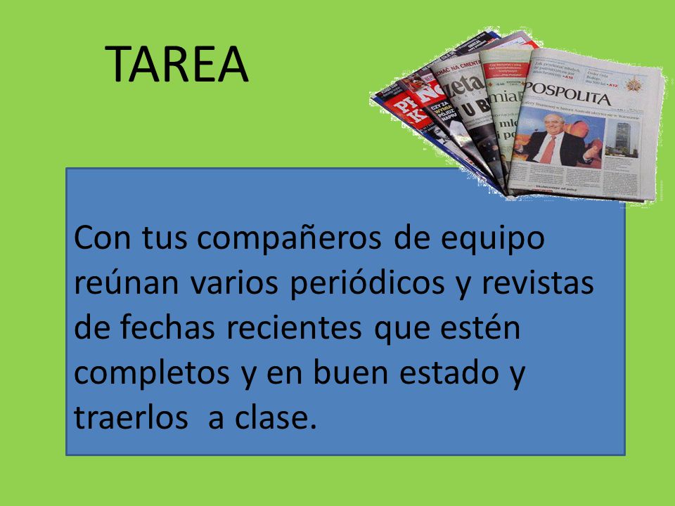 TAREA Con tus compañeros de equipo reúnan varios periódicos y revistas de fechas recientes que estén completos y en buen estado y traerlos a clase.