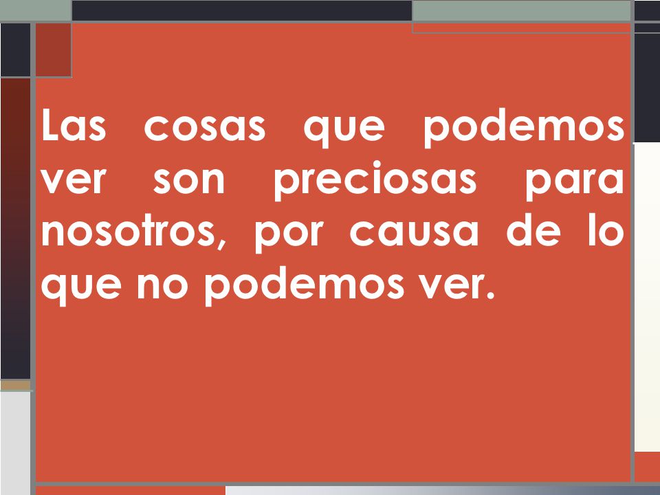 Las cosas que podemos ver son preciosas para nosotros, por causa de lo que no podemos ver.