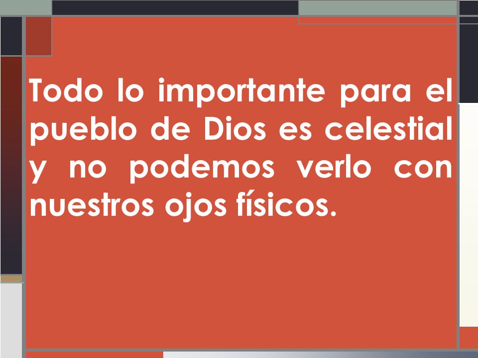 Todo lo importante para el pueblo de Dios es celestial y no podemos verlo con nuestros ojos físicos.