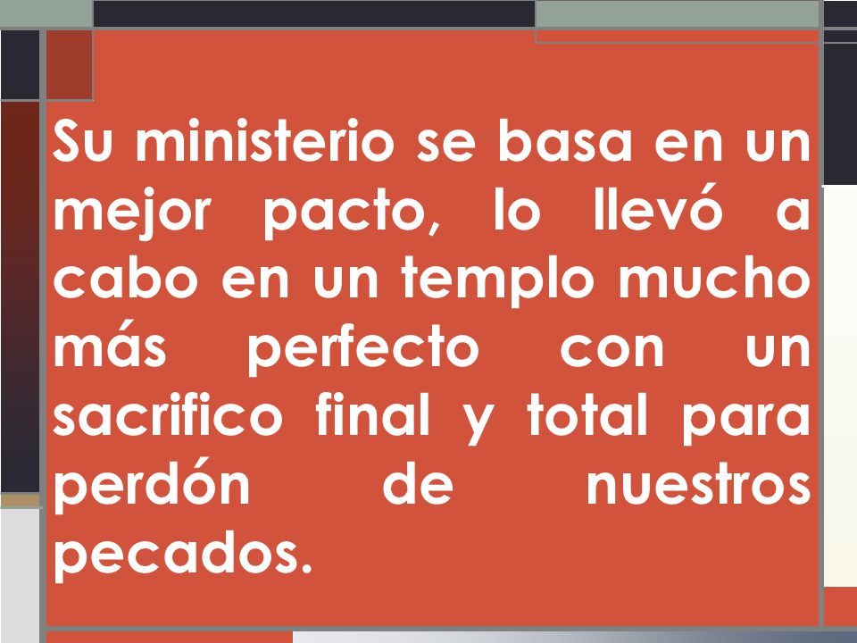 Su ministerio se basa en un mejor pacto, lo llevó a cabo en un templo mucho más perfecto con un sacrifico final y total para perdón de nuestros pecados.