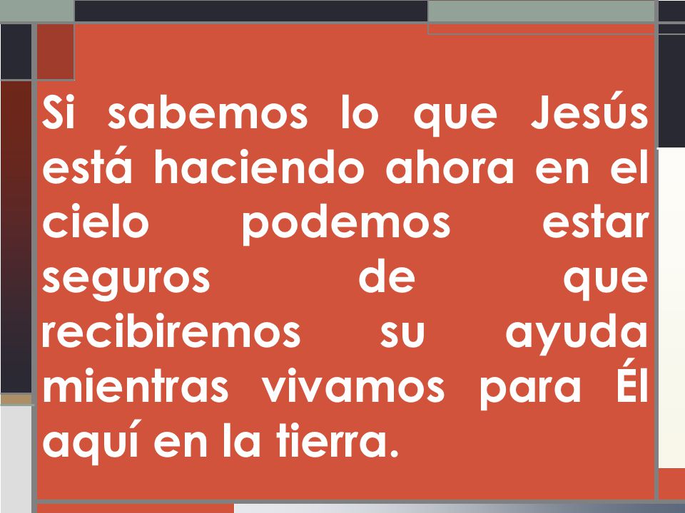 Si sabemos lo que Jesús está haciendo ahora en el cielo podemos estar seguros de que recibiremos su ayuda mientras vivamos para Él aquí en la tierra.