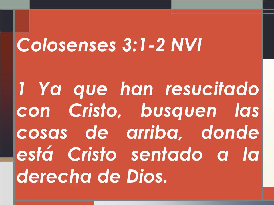 Colosenses 3:1-2 NVI 1 Ya que han resucitado con Cristo, busquen las cosas de arriba, donde está Cristo sentado a la derecha de Dios.