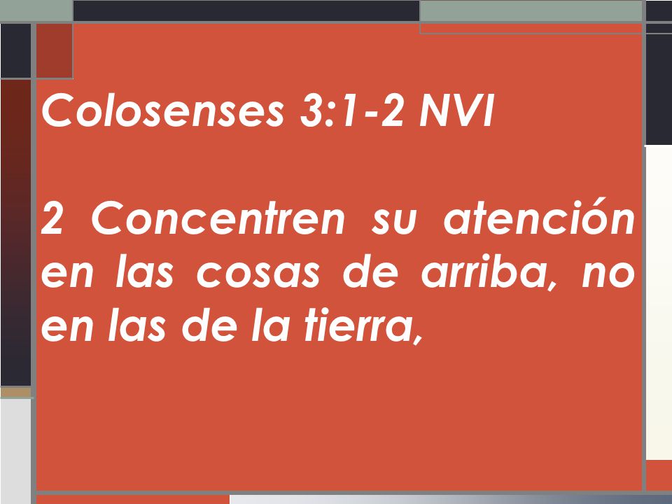 Colosenses 3:1-2 NVI 2 Concentren su atención en las cosas de arriba, no en las de la tierra,