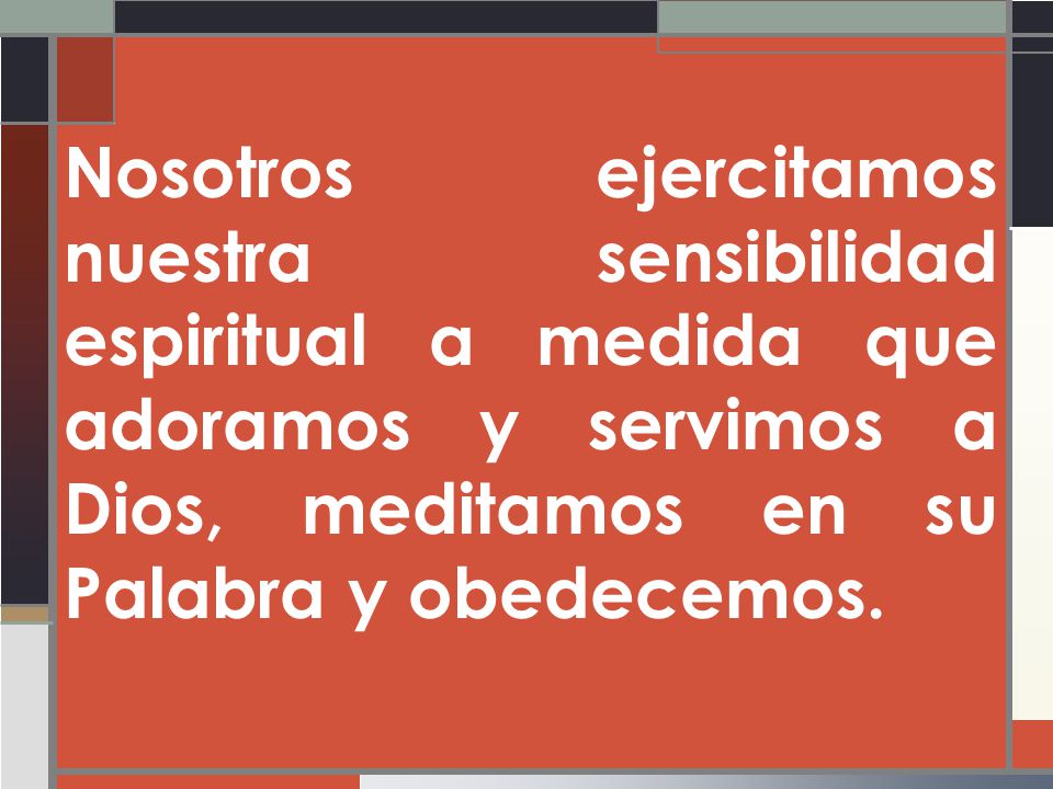 Nosotros ejercitamos nuestra sensibilidad espiritual a medida que adoramos y servimos a Dios, meditamos en su Palabra y obedecemos.