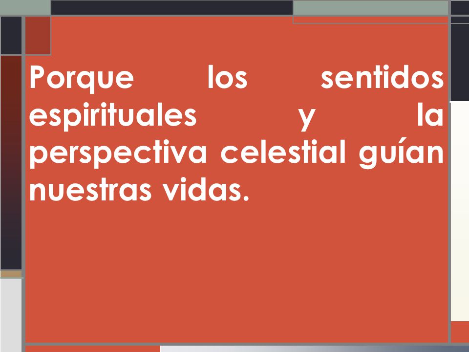 Porque los sentidos espirituales y la perspectiva celestial guían nuestras vidas.