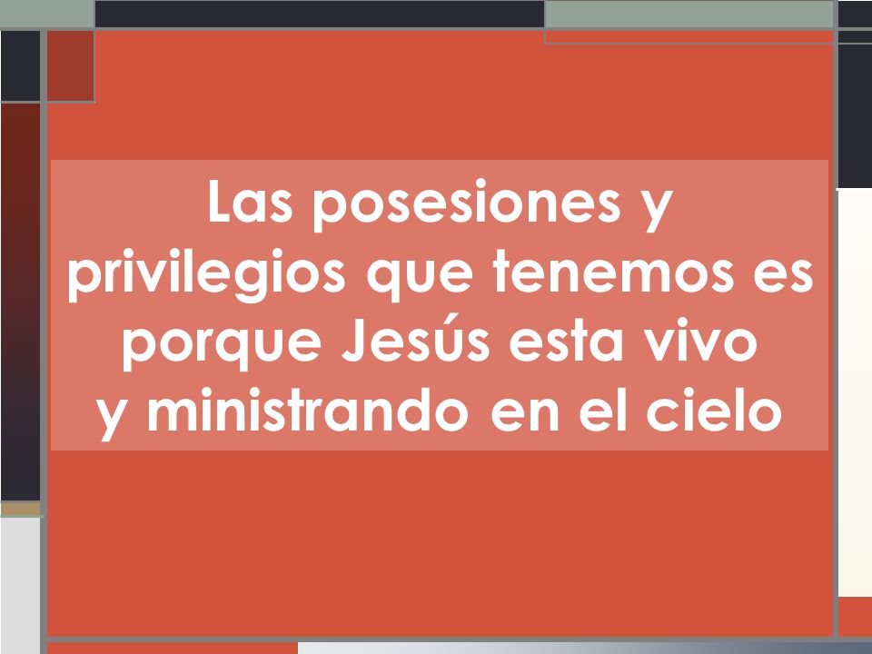 Las posesiones y privilegios que tenemos es porque Jesús esta vivo