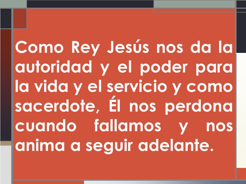 Como Rey Jesús nos da la autoridad y el poder para la vida y el servicio y como sacerdote, Él nos perdona cuando fallamos y nos anima a seguir adelante.