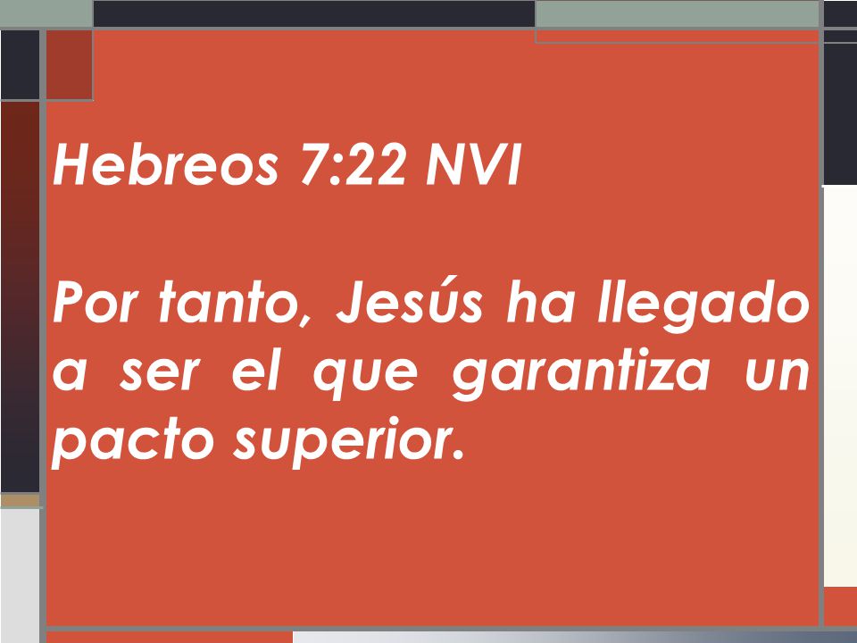 Hebreos 7:22 NVI Por tanto, Jesús ha llegado a ser el que garantiza un pacto superior.