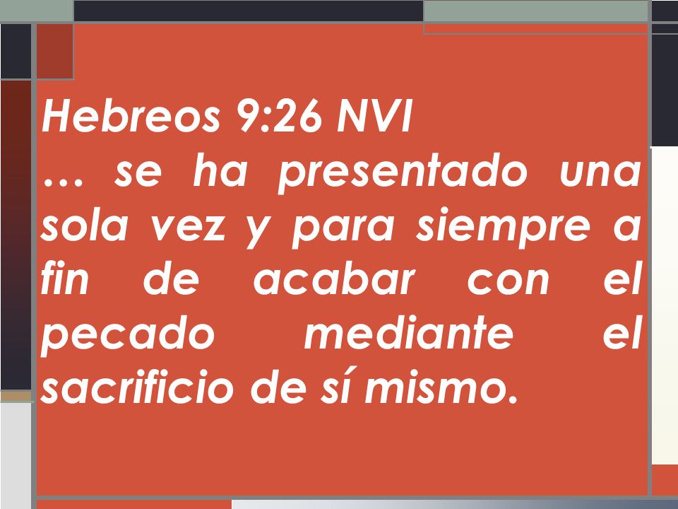 Hebreos 9:26 NVI … se ha presentado una sola vez y para siempre a fin de acabar con el pecado mediante el sacrificio de sí mismo.