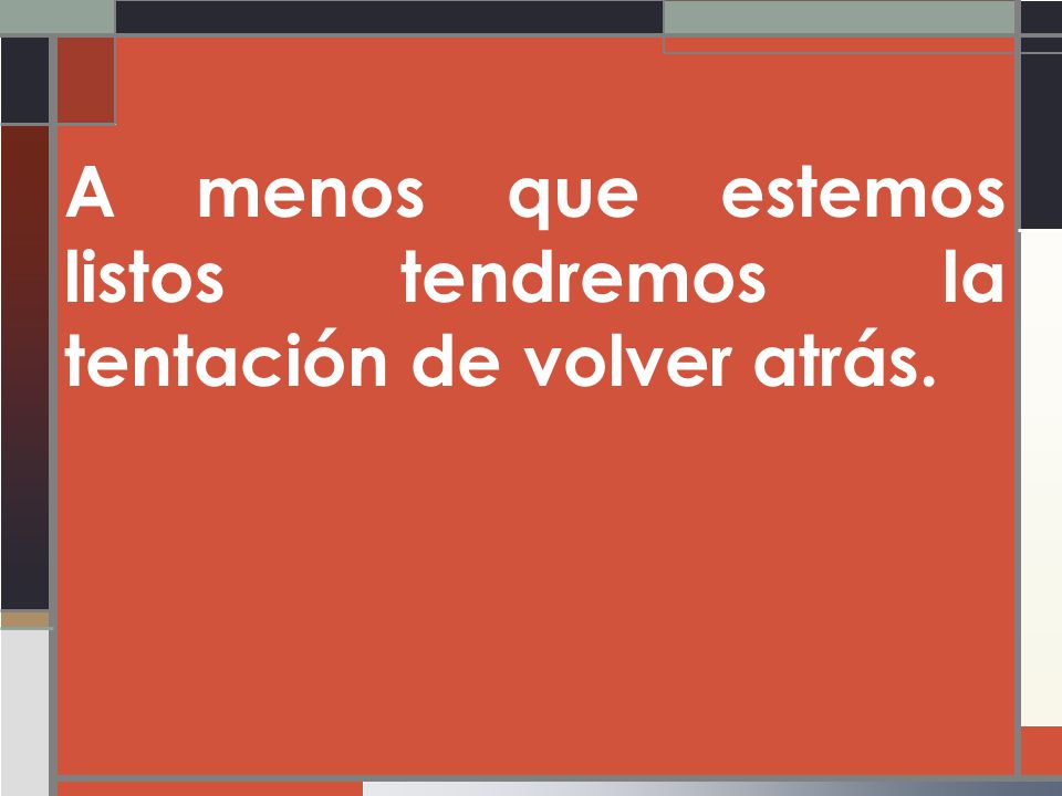 A menos que estemos listos tendremos la tentación de volver atrás.