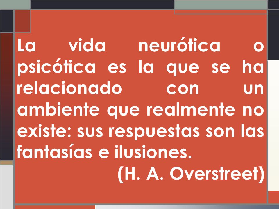 La vida neurótica o psicótica es la que se ha relacionado con un ambiente que realmente no existe: sus respuestas son las fantasías e ilusiones.