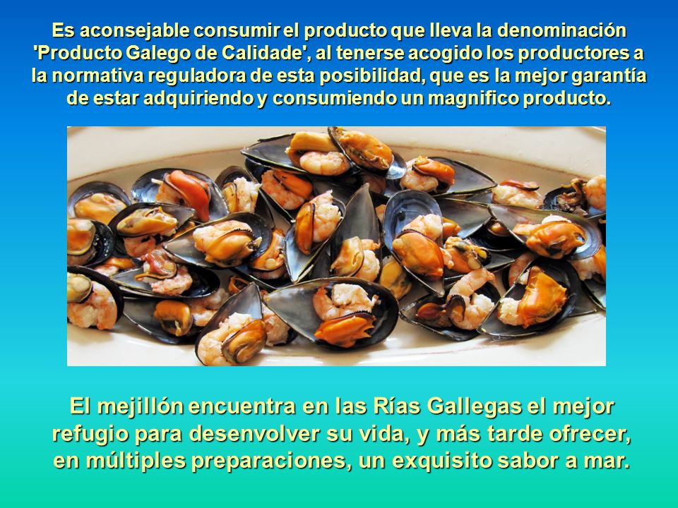 Es aconsejable consumir el producto que lleva la denominación Producto Galego de Calidade , al tenerse acogido los productores a la normativa reguladora de esta posibilidad, que es la mejor garantía de estar adquiriendo y consumiendo un magnifico producto.