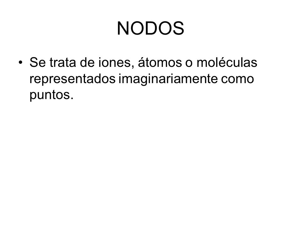 NODOS Se trata de iones, átomos o moléculas representados imaginariamente como puntos.