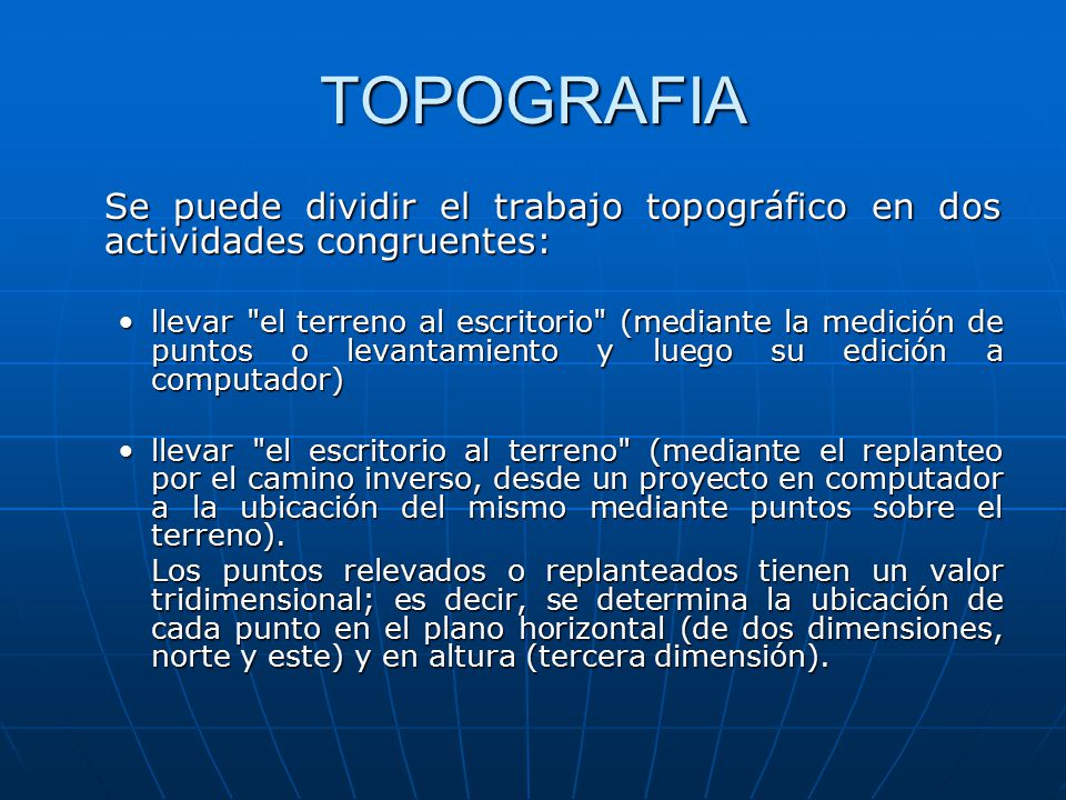 TOPOGRAFIA Se puede dividir el trabajo topográfico en dos actividades congruentes: