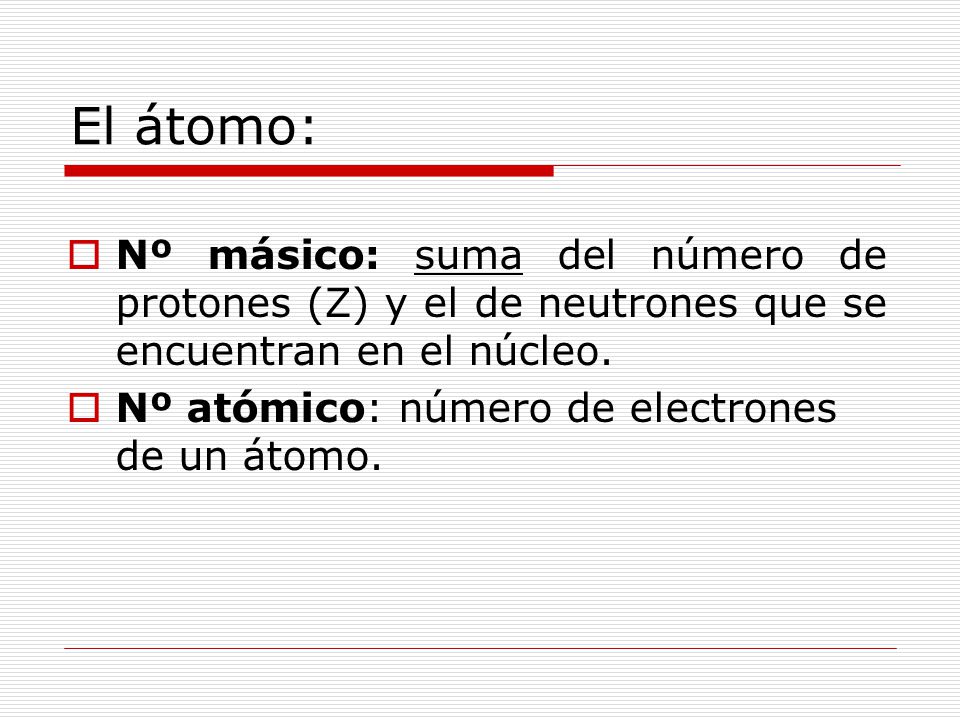 El átomo: Nº másico: suma del número de protones (Z) y el de neutrones que se encuentran en el núcleo.