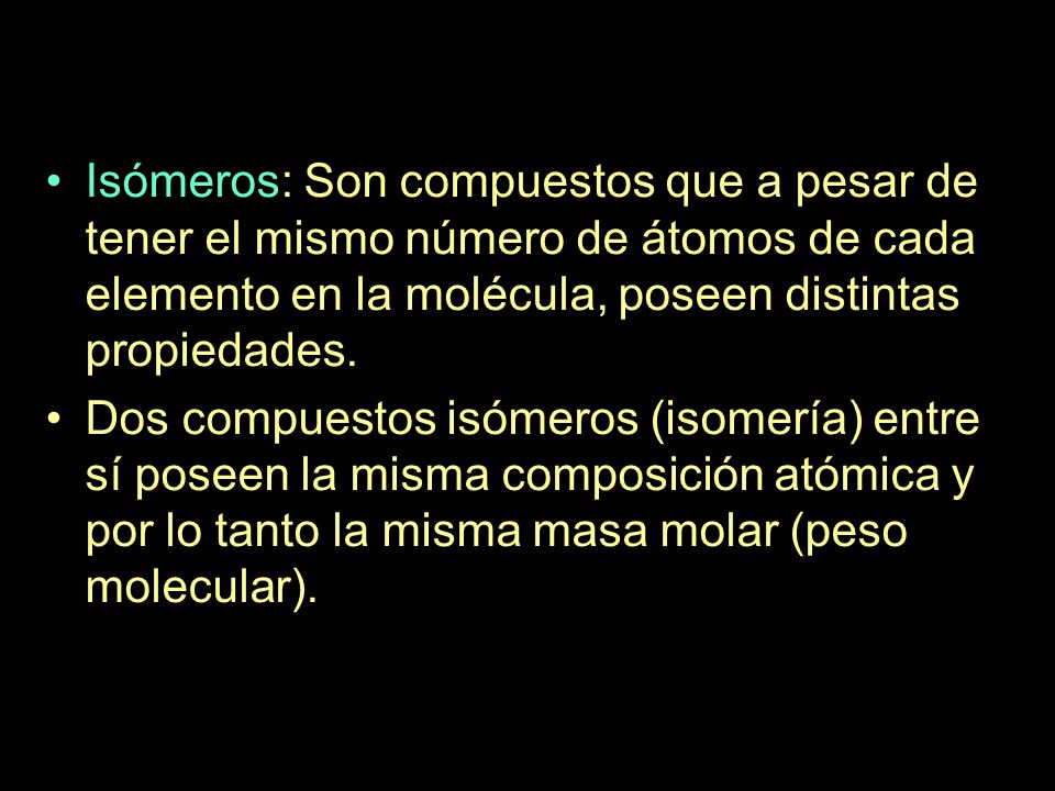 Isómeros: Son compuestos que a pesar de tener el mismo número de átomos de cada elemento en la molécula, poseen distintas propiedades.