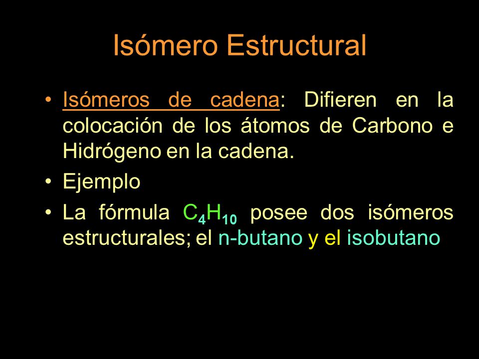 Isómero Estructural Isómeros de cadena: Difieren en la colocación de los átomos de Carbono e Hidrógeno en la cadena.