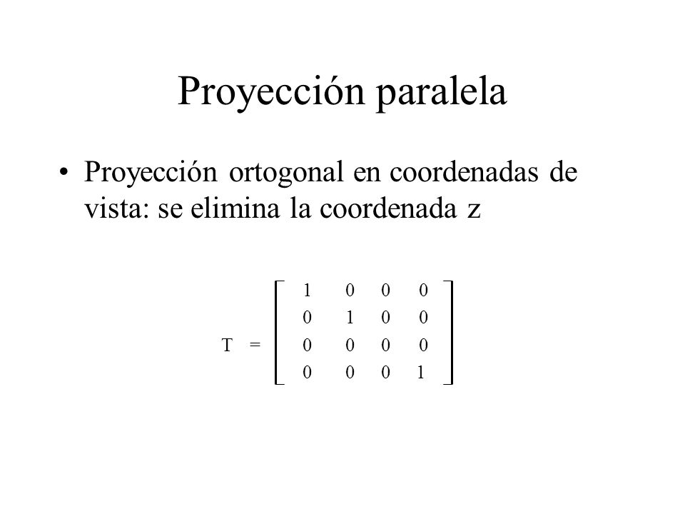 Proyección paralela Proyección ortogonal en coordenadas de vista: se elimina la coordenada z