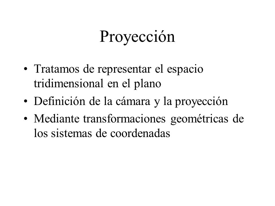 Proyección Tratamos de representar el espacio tridimensional en el plano. Definición de la cámara y la proyección.