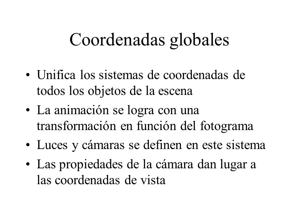 Coordenadas globales Unifica los sistemas de coordenadas de todos los objetos de la escena.
