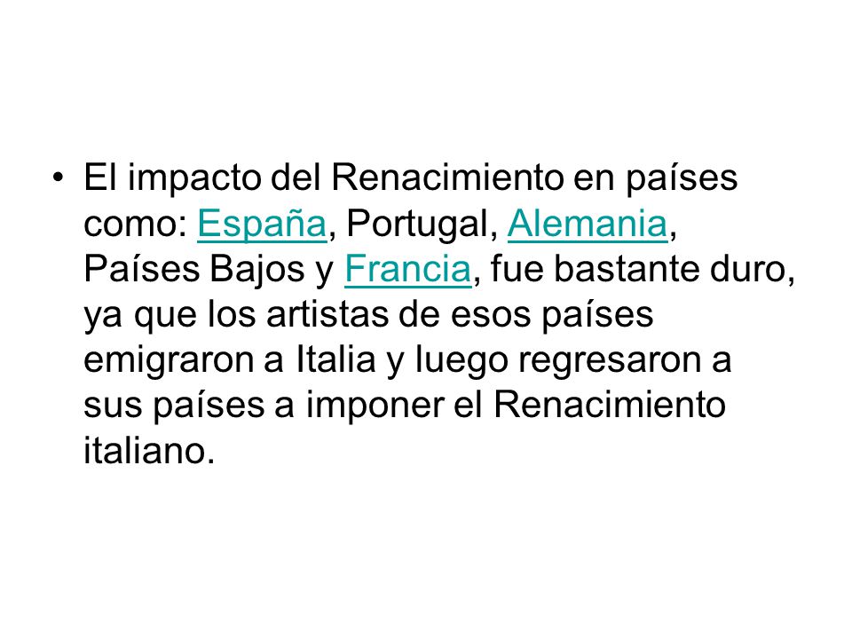 El impacto del Renacimiento en países como: España, Portugal, Alemania, Países Bajos y Francia, fue bastante duro, ya que los artistas de esos países emigraron a Italia y luego regresaron a sus países a imponer el Renacimiento italiano.