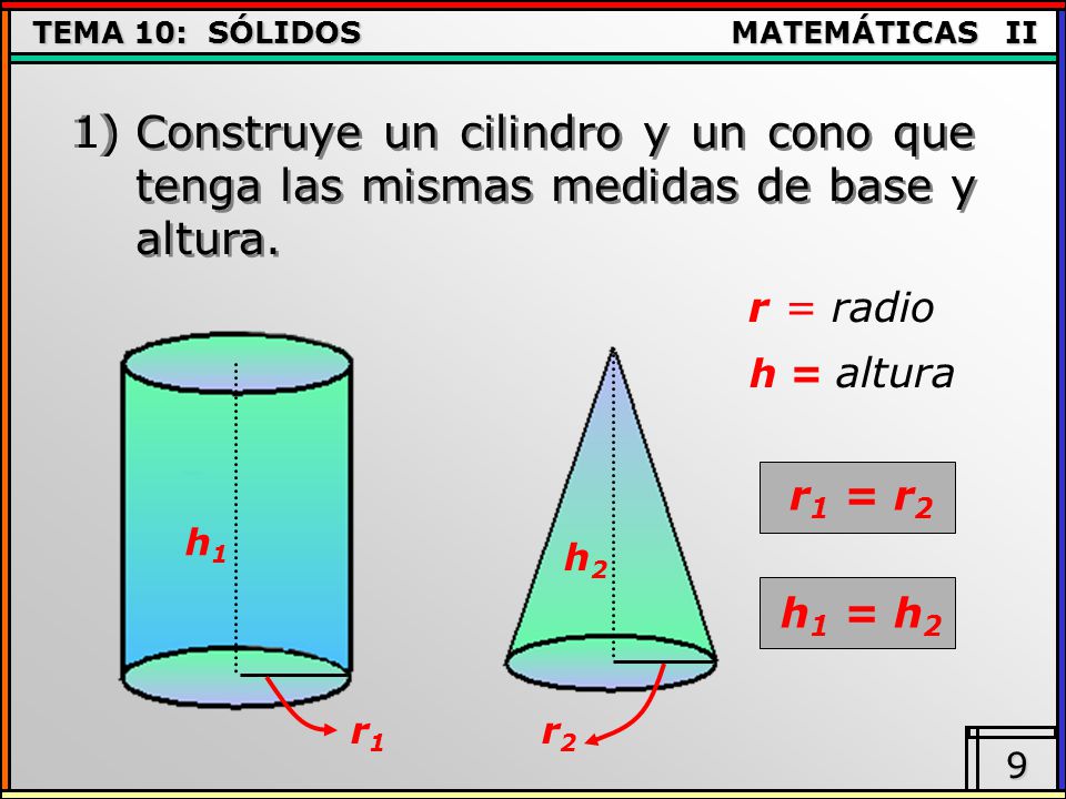 1) Construye un cilindro y un cono que tenga las mismas medidas de base y altura. r = radio. h = altura.