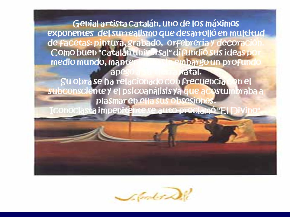 Genial artista catalán, uno de los máximos exponentes del surrealismo que desarrolló en multitud de facetas: pintura, grabado, orfebrería y decoración.