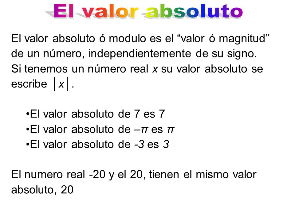 El valor absoluto El valor absoluto ó modulo es el valor ó magnitud de un número, independientemente de su signo.
