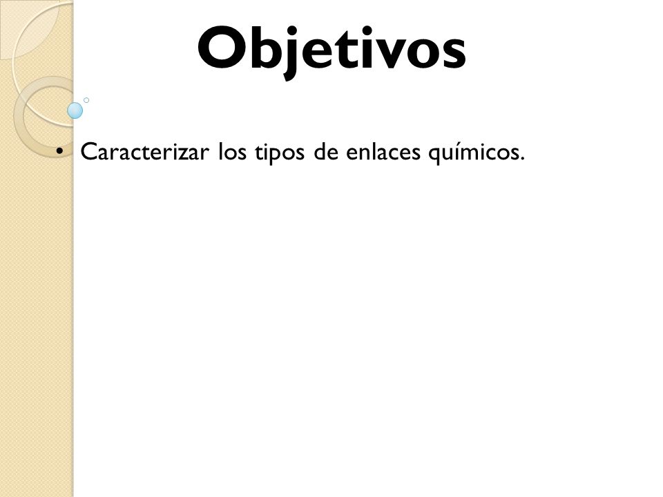 Objetivos Caracterizar los tipos de enlaces químicos.