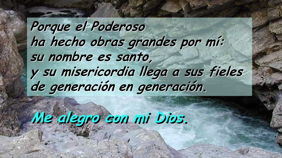 Porque el Poderoso ha hecho obras grandes por mí: su nombre es santo, y su misericordia llega a sus fieles de generación en generación.