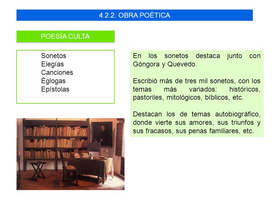 OBRA POÉTICA POESÍA CULTA. Sonetos. Elegías. Canciones. Églogas. Epístolas. En los sonetos destaca junto con Góngora y Quevedo.