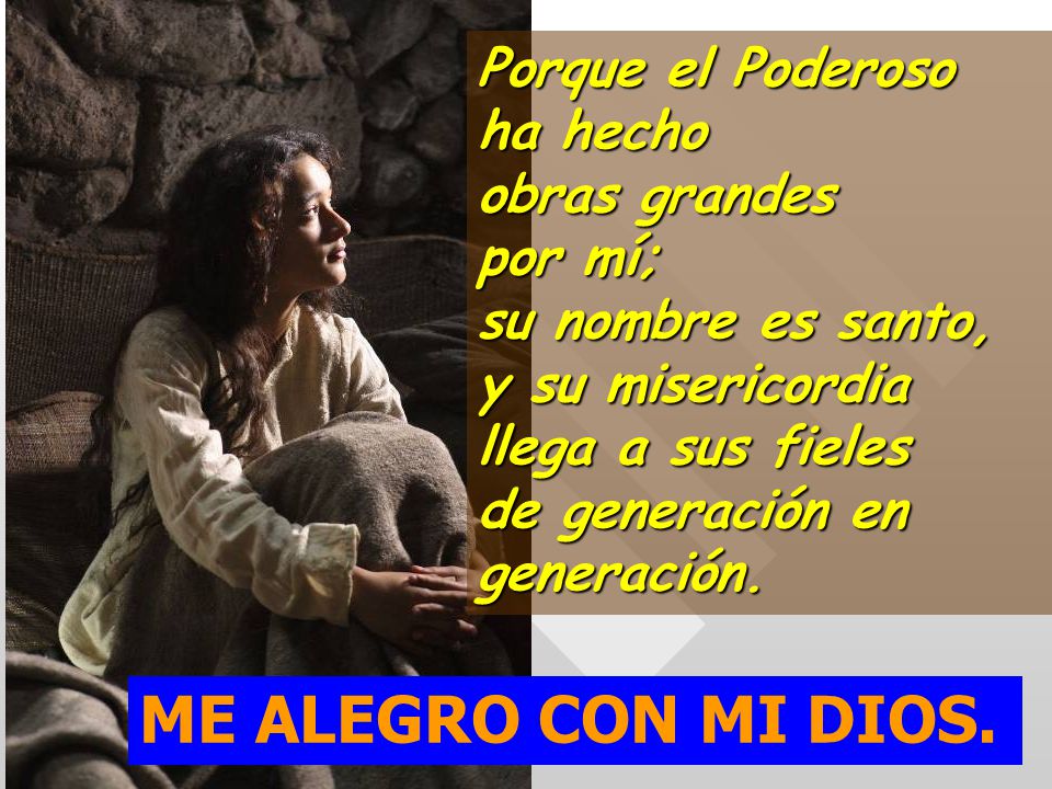 Porque el Poderoso ha hecho obras grandes por mí; su nombre es santo, y su misericordia llega a sus fieles de generación en generación.