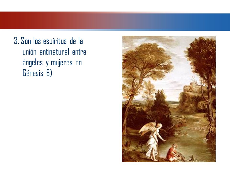 3. Son los espíritus de la unión antinatural entre ángeles y mujeres en Génesis 6)