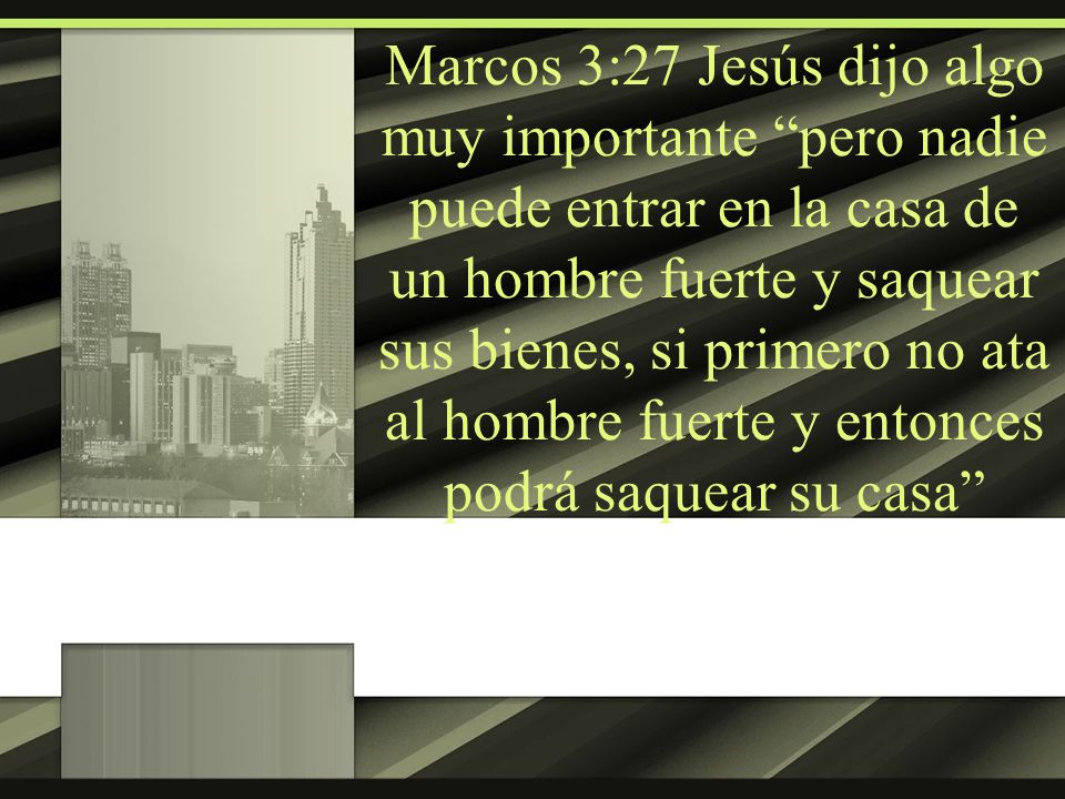 Marcos 3:27 Jesús dijo algo muy importante pero nadie puede entrar en la casa de un hombre fuerte y saquear sus bienes, si primero no ata al hombre fuerte y entonces podrá saquear su casa