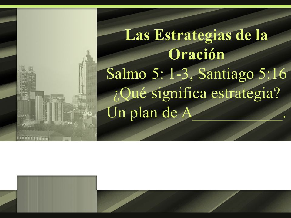 Las Estrategias de la Oración Salmo 5: 1-3, Santiago 5:16 ¿Qué significa estrategia.